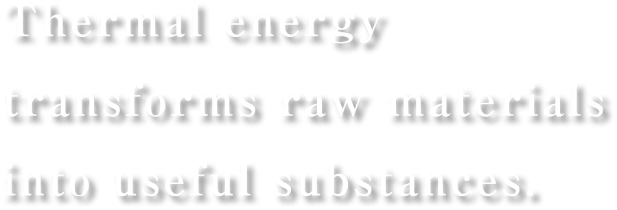 Thermal energy transforms raw materials into useful substances.